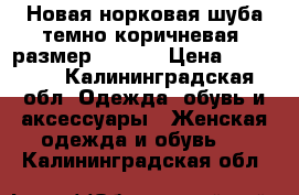 Новая норковая шуба темно коричневая  размер 48-50  › Цена ­ 85 000 - Калининградская обл. Одежда, обувь и аксессуары » Женская одежда и обувь   . Калининградская обл.